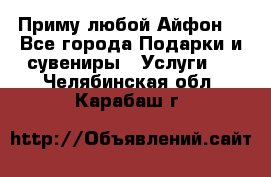 Приму любой Айфон  - Все города Подарки и сувениры » Услуги   . Челябинская обл.,Карабаш г.